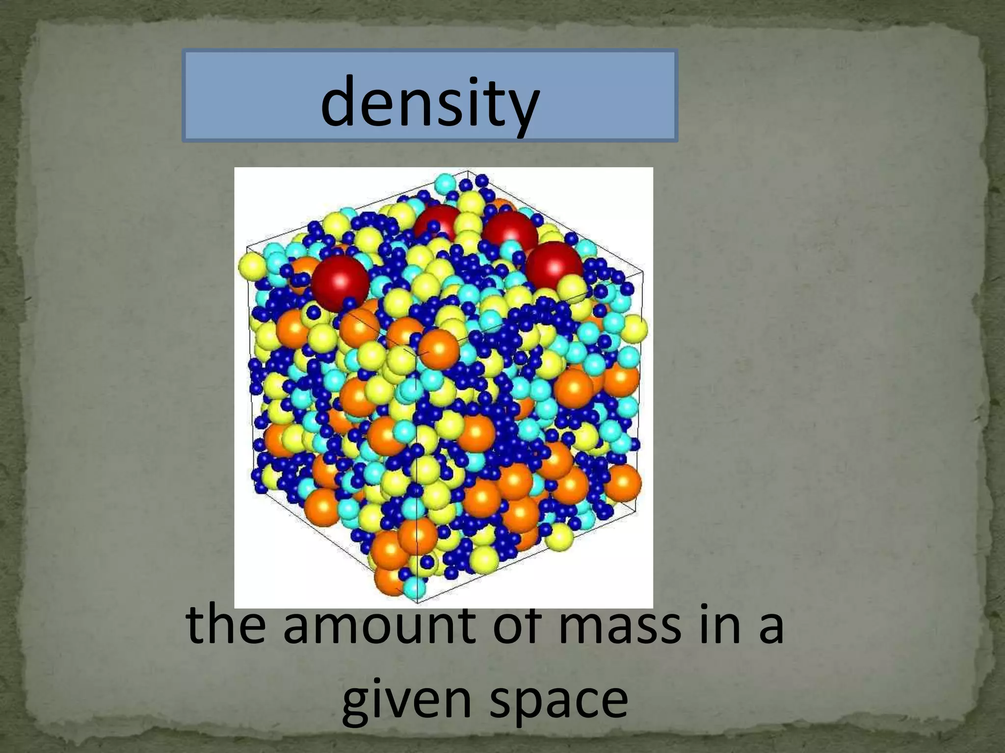 density

the amount of mass in a
given space

 