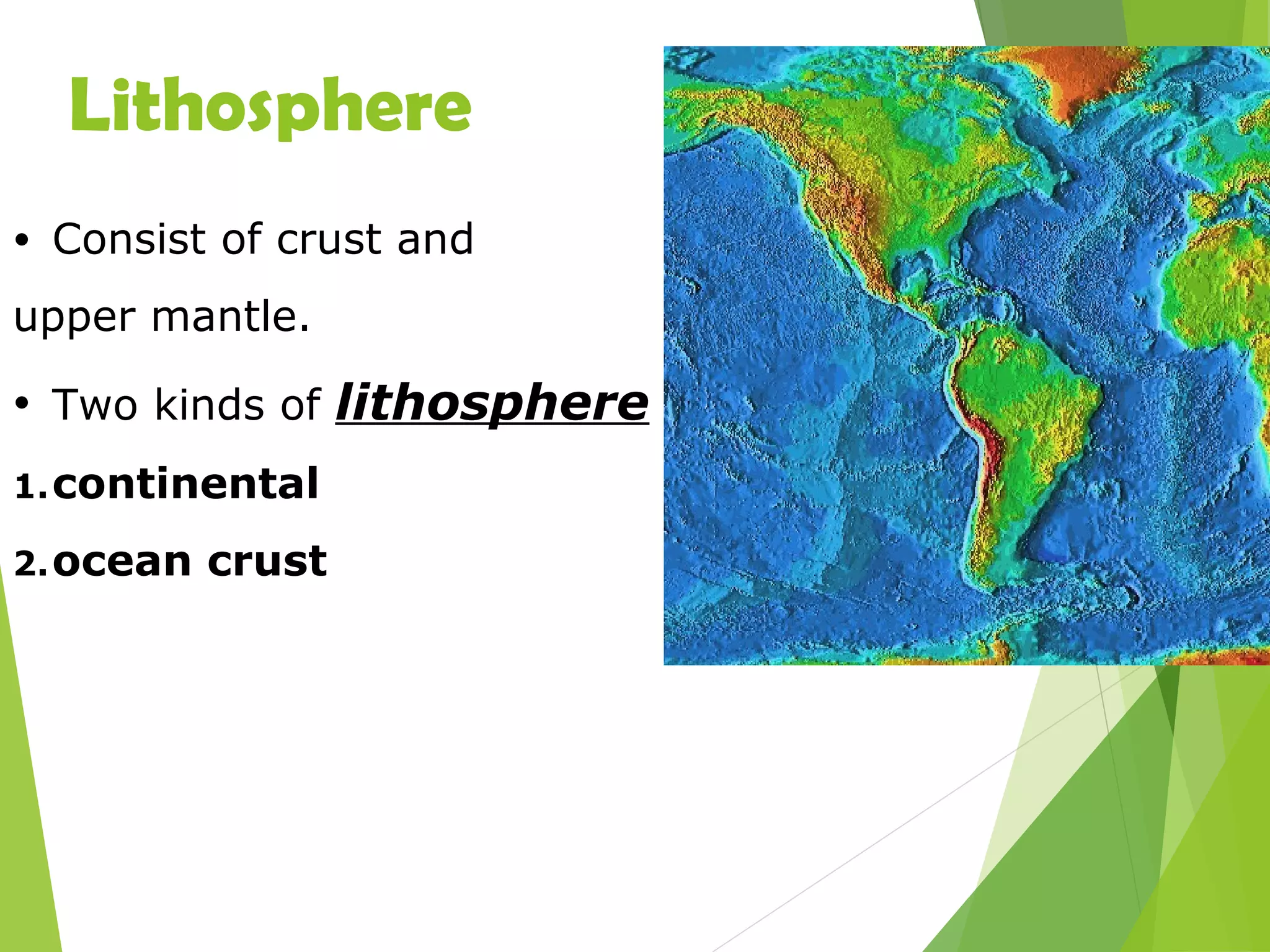 Lithosphere
• Consist of crust and
upper mantle.
• Two kinds of lithosphere
1.continental
2.ocean crust
 