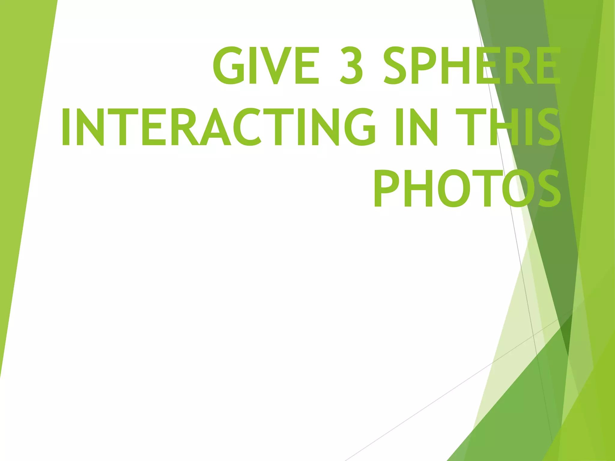 GIVE 3 SPHERE
INTERACTING IN THIS
PHOTOS
 