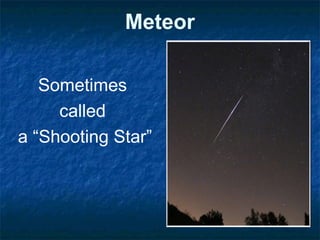 Meteor
Sometimes
called
a “Shooting Star”
 