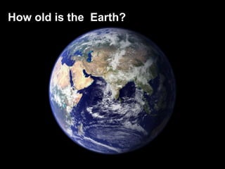 How old is the Earth?
 