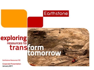 Earthstone




exploring
      resources to
         transform
              tomorrow
Earthstone Resources FZC

Corporate Presentation
January 2011
 