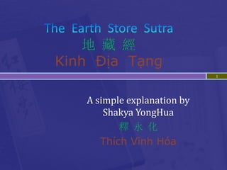 地 藏 經
Kinh Địa Tạng
                             1




   A simple explanation by
       Shakya YongHua
          釋 永 化
      Thích Vĩnh Hóa
 