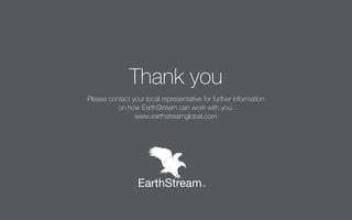Thank you
Please contact your local representative for further information
          on how EarthStream can work with you.
                www.earthstreamglobal.com
 