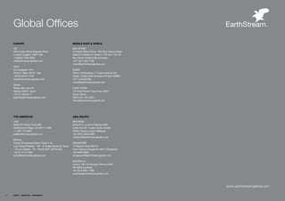 Global Offices
     EUROPE                                                  MIDDLE EAST & AFRICA
     UKƒ                                                     ABUƒDHABI
     350ƒEustonƒRoadƒRegentsƒPlaceƒƒ                         AlƒOdaidƒOfficeƒTower,ƒ10thƒfloorƒAirportƒRoad,ƒƒ
     LondonƒEnglandƒƒNW1ƒ3AXƒƒ                               RashidƒAlƒMaktoumƒStreetƒ2ƒƒPOƒboxƒ128ƒ161ƒƒƒ
     +44(0)20ƒ7953ƒ0030ƒƒƒƒ                                  AbuƒDhabiƒUnitedƒArabƒEmiratesƒ           ƒƒ
     uk@earthstreamglobal.com                                +971ƒ(0)ƒ2ƒ404ƒ7196ƒƒƒƒ
                                                             mena@earthstreamglobal.com
     ITALY
     ViaƒSenigalliaƒ18/2ƒ-ƒƒ                                 DUBAI
     TorreƒAƒƒMilanƒ20161ƒƒItalyƒ ƒƒ    ƒ                    Officeƒ156ƒBuildingƒ17ƒDubaiƒInternetƒCityƒƒ
     +39ƒ02ƒ64ƒ67ƒ2ƒ647ƒƒƒƒ                                  DubaiƒƒUnitedƒArabƒEmiratesƒPOƒBoxƒ500801ƒ
     italy@earthstreamglobal.com                             +971ƒ(4)4456ƒ998ƒ
                                                             mena@earthstreamglobal.com
     SPAIN
     RiberaƒdelƒLoiraƒ46ƒƒƒ                                  CAPEƒTOWNƒ-ƒ
     Madridƒ28042ƒƒSpainƒ                                    153ƒKloofƒStreetƒCapeƒTownƒ8001ƒƒ
     +34ƒ91ƒ503ƒ00ƒ17ƒƒƒƒ                                    SouthƒAfricaƒ              ƒ
     spain@earthstreamglobal.comƒ                            (0027)ƒ021ƒ422ƒ0851ƒƒƒƒ
                                                             africa@earthstreamglobal.com




     THE AMERICAS                                            ASIA PACIFIC
     USAƒ                                                    MALAYSIA
     5299ƒDTCƒBlvd.ƒSuiteƒ280ƒƒƒ                             Suiteƒ24.3ƒƒLevelƒ24ƒMenaraƒIMCƒƒƒ
     GreenwoodƒVillage,ƒCOƒ80111ƒUSAƒƒƒ                      Letterƒboxƒ62ƒƒ8ƒJalanƒSultanƒIsmailƒƒƒ
     +1ƒ303ƒ712ƒ0000ƒƒƒƒ                                     50250ƒƒKualaƒLumpurƒMalaysiaƒƒ
     us@earthstreamglobal.com                                +60ƒ2072ƒ4604/4605ƒƒƒƒ
                                                             malaysia@earthstreamglobal.com
     BRAzIL
     CentroƒEmpresarialƒBarraƒTradeƒVƒAv.ƒƒ                  SINGAPOREƒ
     LuisƒCarlosƒPrestes,ƒƒ180ƒ-ƒ3ºƒAndarƒBarraƒdaƒTijucaƒ   1ƒFullertonƒRoadƒ#02-01ƒƒ
     -ƒRioƒdeƒJaneiroƒ-ƒRJƒ-ƒBrazilƒCEP:ƒ22775-055ƒ          OneƒFullertonƒSingaporeƒ49213ƒSingaporeƒƒƒƒ
     +55ƒ21ƒ2112ƒ4981ƒƒƒƒ                                    +65ƒ6408ƒ3800ƒƒƒƒ
     brazil@earthstreamglobal.com                            singapaore@earthstreamglobal.com

                                                             AUSTRALIA
                                                             Levelƒ3ƒƒ267ƒStƒGeorgesƒTerraceƒPerthƒƒ
                                                             WAƒ6000ƒAustraliaƒƒƒ
                                                             +61ƒ(0)ƒ8ƒ9261ƒ7786ƒƒƒƒ
                                                             australia@earthstreamglobal.com




                                                                                                                 www.earthstreamglobal.com

62   ENERGY   RESOURCES   ENVIRONMENT
 