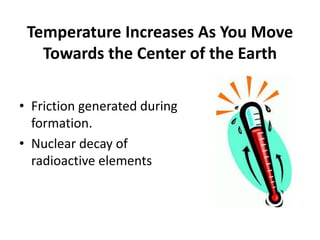 Temperature Increases As You Move
Towards the Center of the Earth
• Friction generated during
formation.
• Nuclear decay of
radioactive elements
 