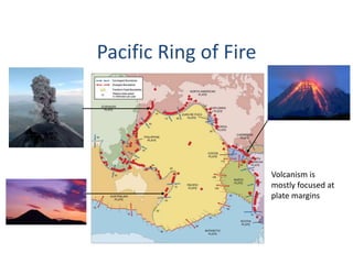 Volcanism is
mostly focused at
plate margins
Pacific Ring of Fire
 