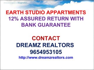 EARTH STUDIO APPARTMENTS 12% ASSURED RETURN WITH BANK GUARANTEE CONTACT DREAMZ REALTORS  9654953105 http://www.dreamzrealtors.com 
