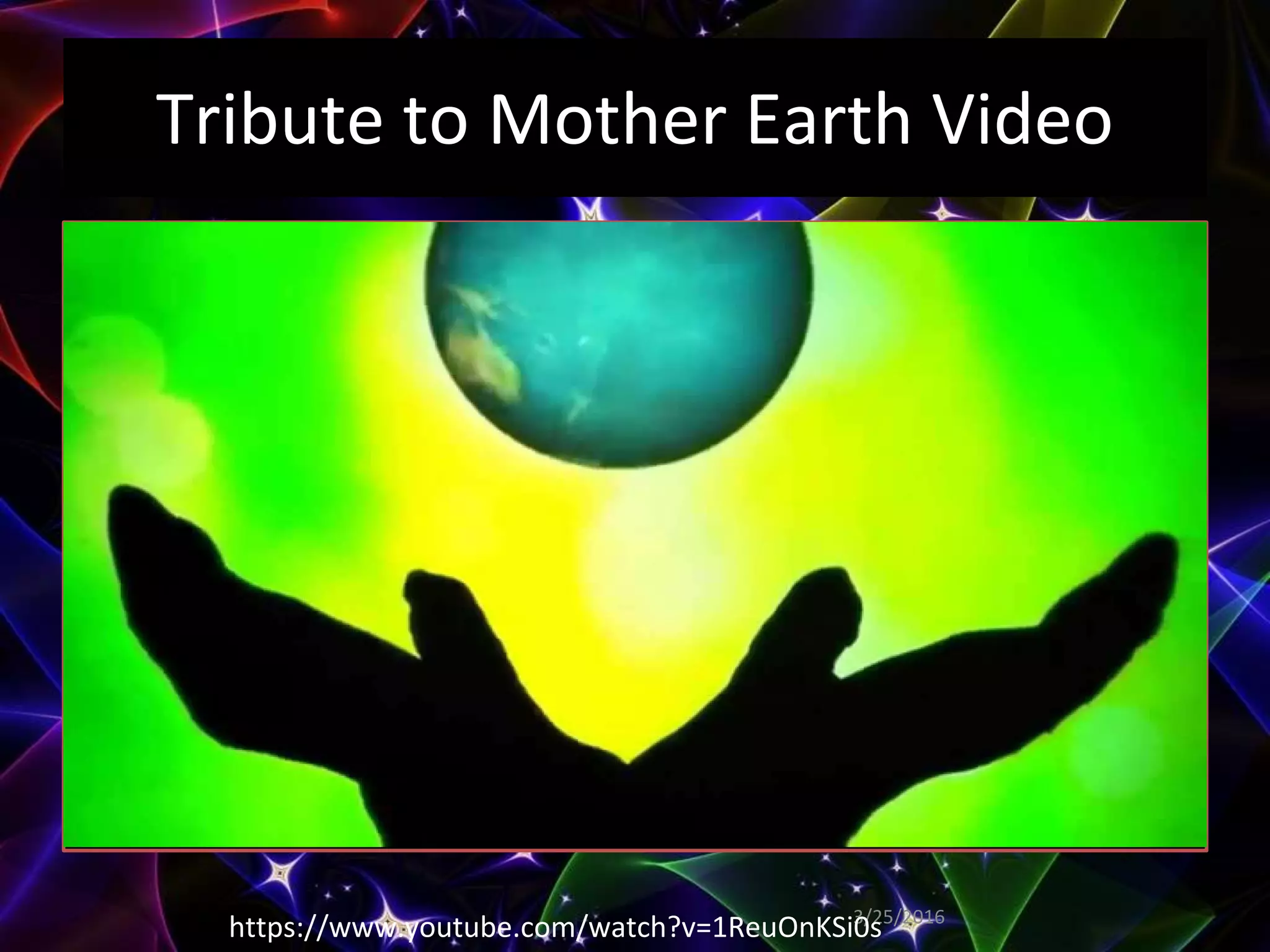 Tribute to Mother Earth Video
3/25/2016
https://www.youtube.com/watch?v=1ReuOnKSi0s
 