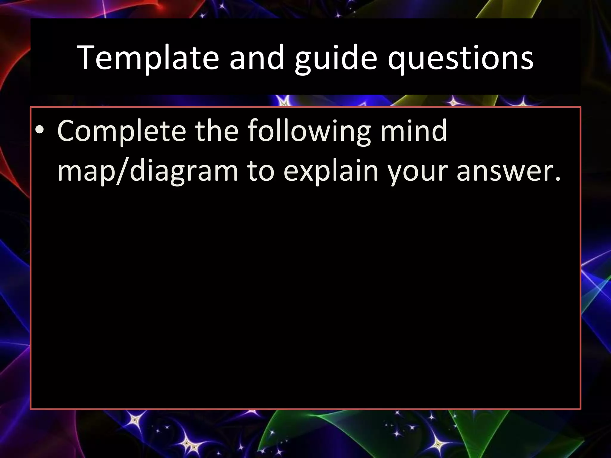Template and guide questions
• Complete the following mind
map/diagram to explain your answer.
 