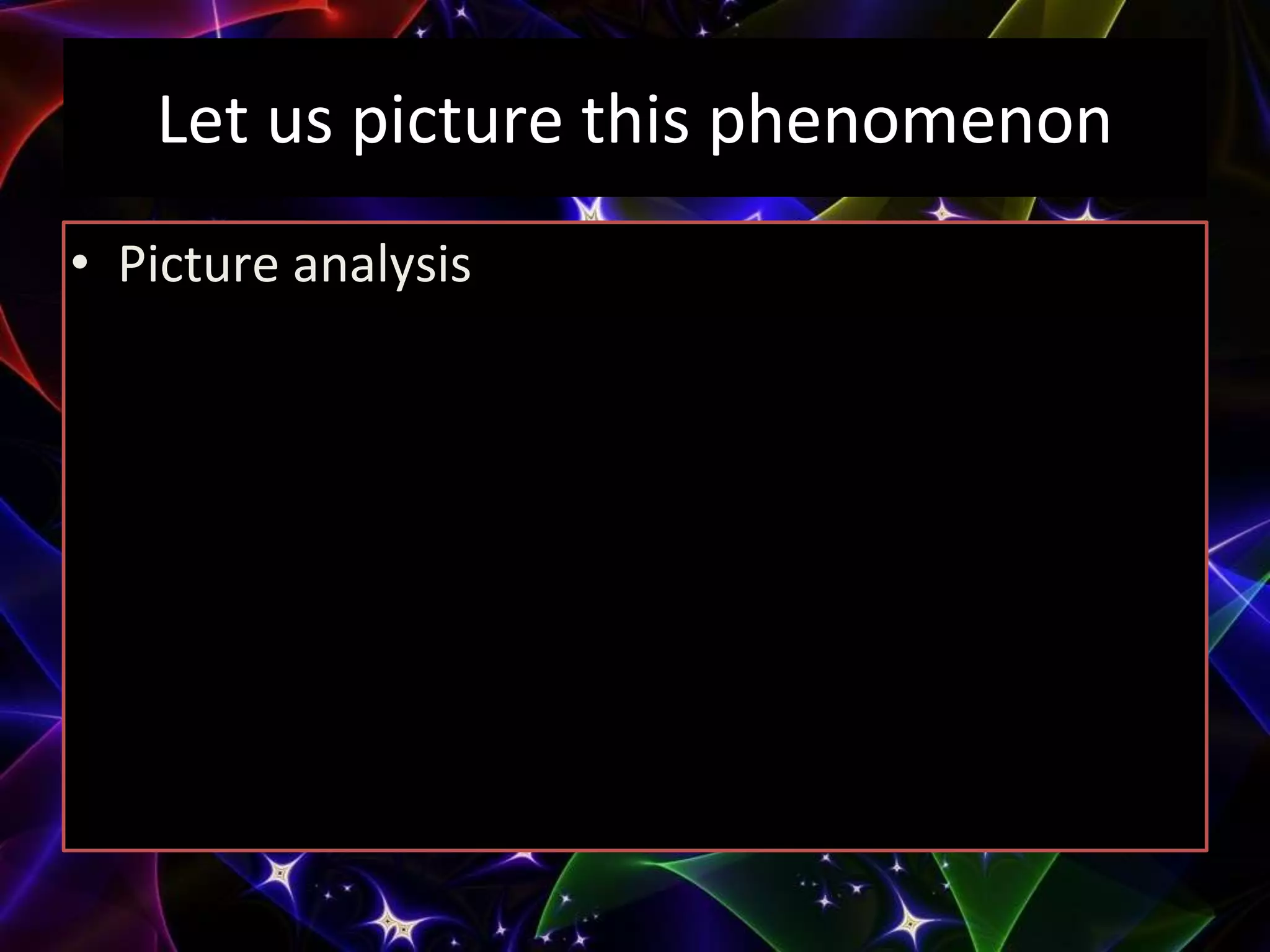 Let us picture this phenomenon
• Picture analysis
 