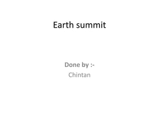 Earth summit



  Done by :-
   Chintan
 
