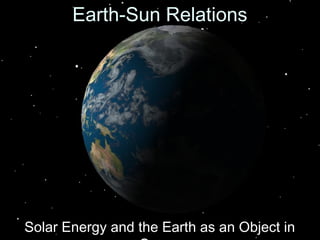 Earth-Sun RelationsEarth-Sun Relations
Solar Energy and the Earth as an Object inSolar Energy and the Earth as an Object in
 