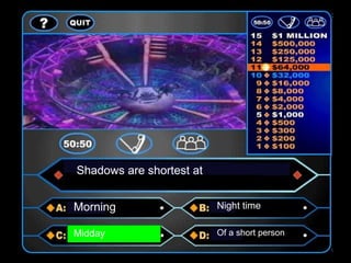 Shadows are shortest at
Morning Night time
Midday Of a short person