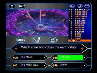 Which solar body does the earth orbit?
The Moon The Sun
The Milky Way Jupiter
 
