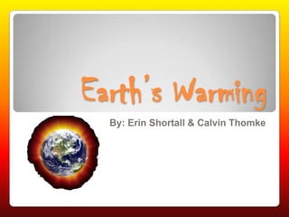 Earth’s Warming By: Erin Shortall & Calvin Thomke 