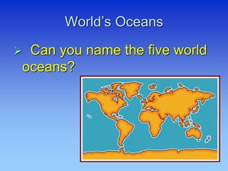 World’s Oceans
 Can you name the five world
oceans?
 