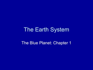 The Earth System 
The Blue Planet: Chapter 1 
 
