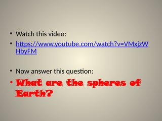 • Watch this video:
• https://www.youtube.com/watch?v=VMxjzW
HbyFM
• Now answer this question:
• What are the spheres of
Earth?
 