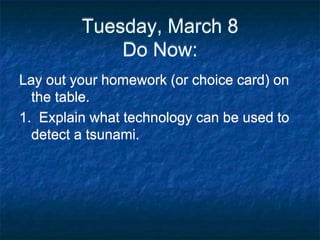 Tuesday, March 8
Do Now:
Lay out your homework (or choice card) on
the table.
1. Explain what technology can be used to
detect a tsunami.
 