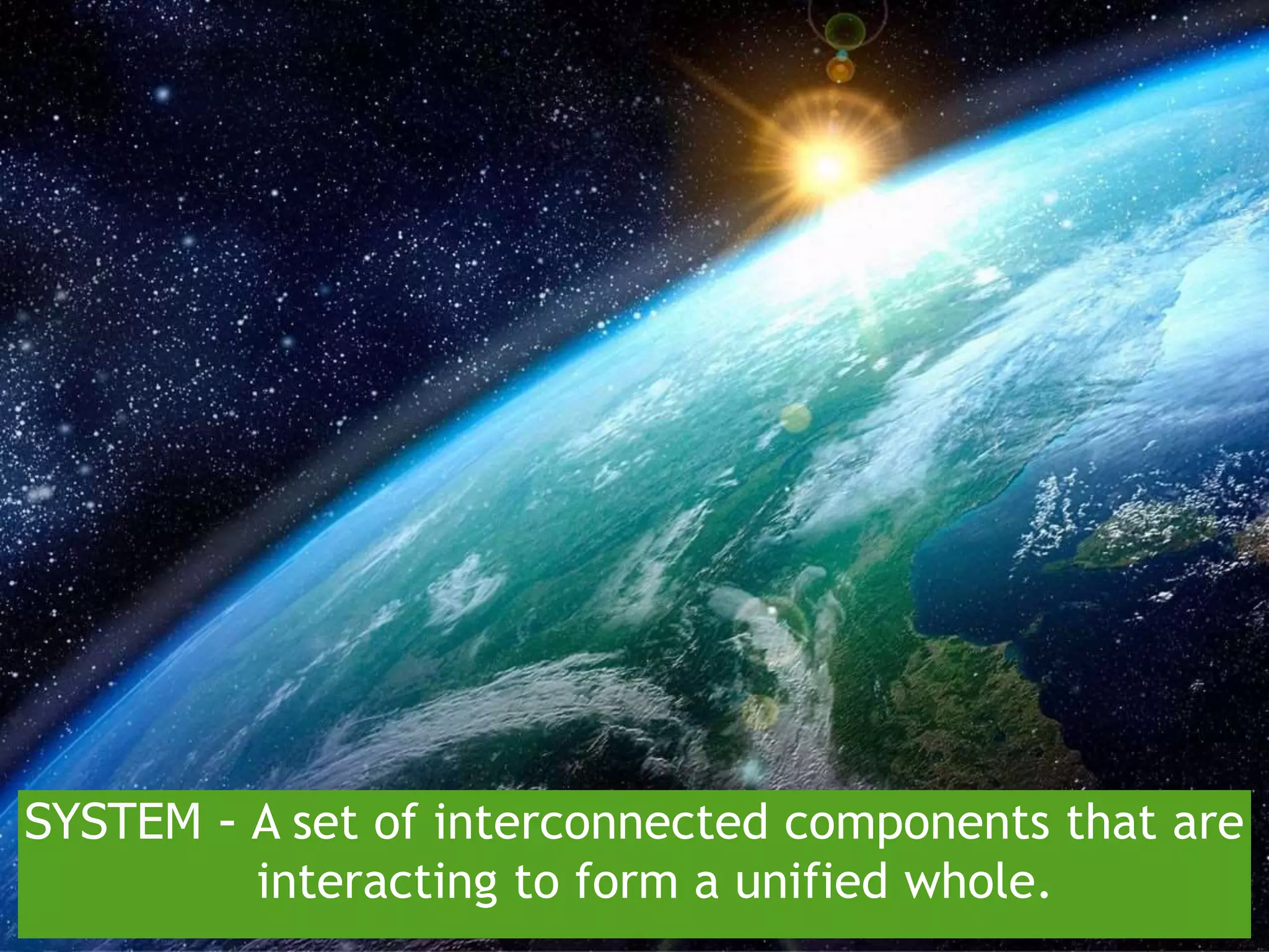 SYSTEM - A set of interconnected components that are
interacting to form a unified whole.
 