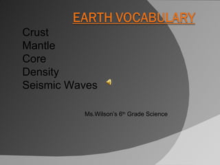 Ms.Wilson’s 6 th  Grade Science Crust  Mantle Core  Density Seismic Waves 
