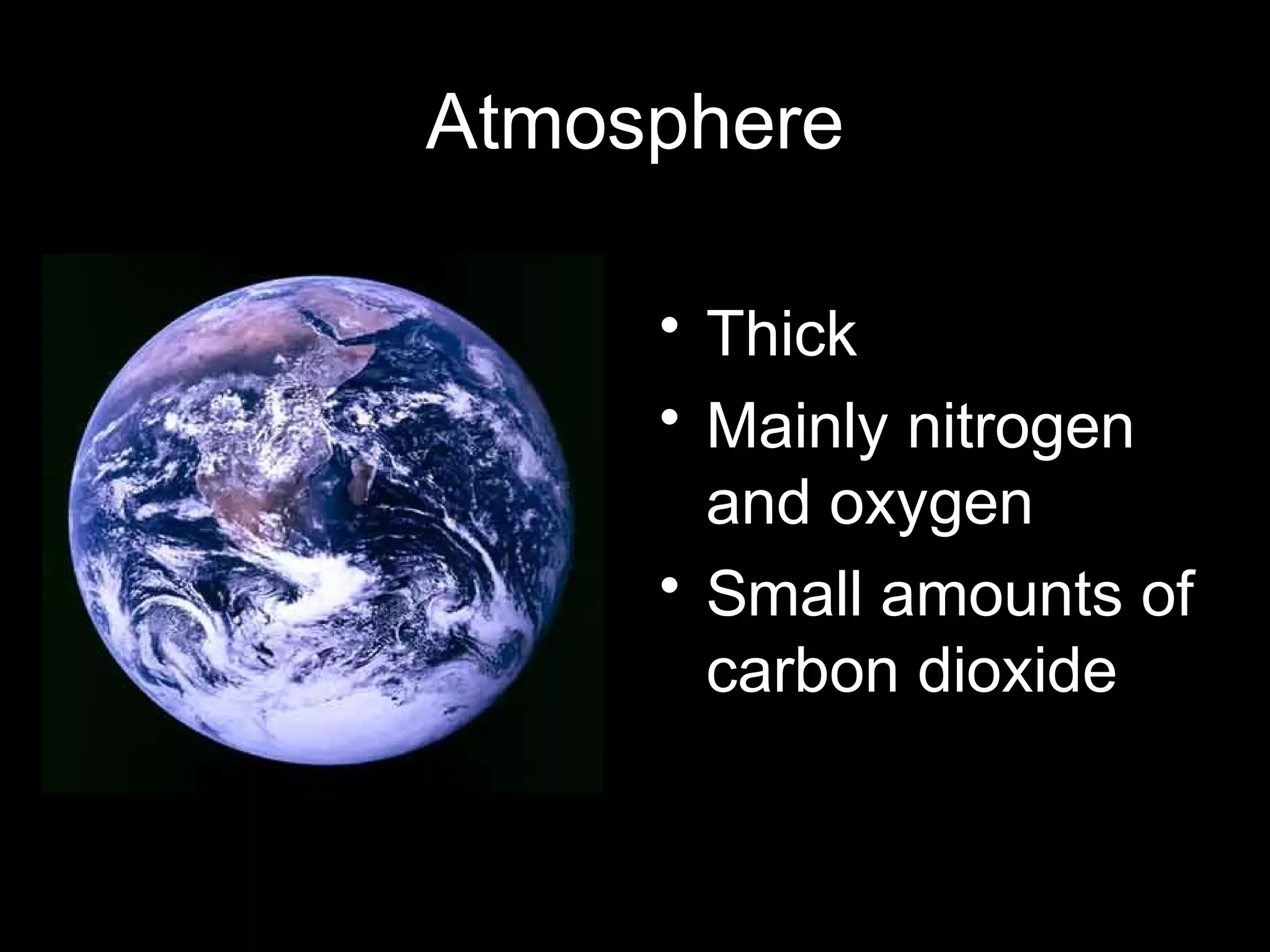 Atmosphere
• Thick
• Mainly nitrogen
and oxygen
• Small amounts of
carbon dioxide

 
