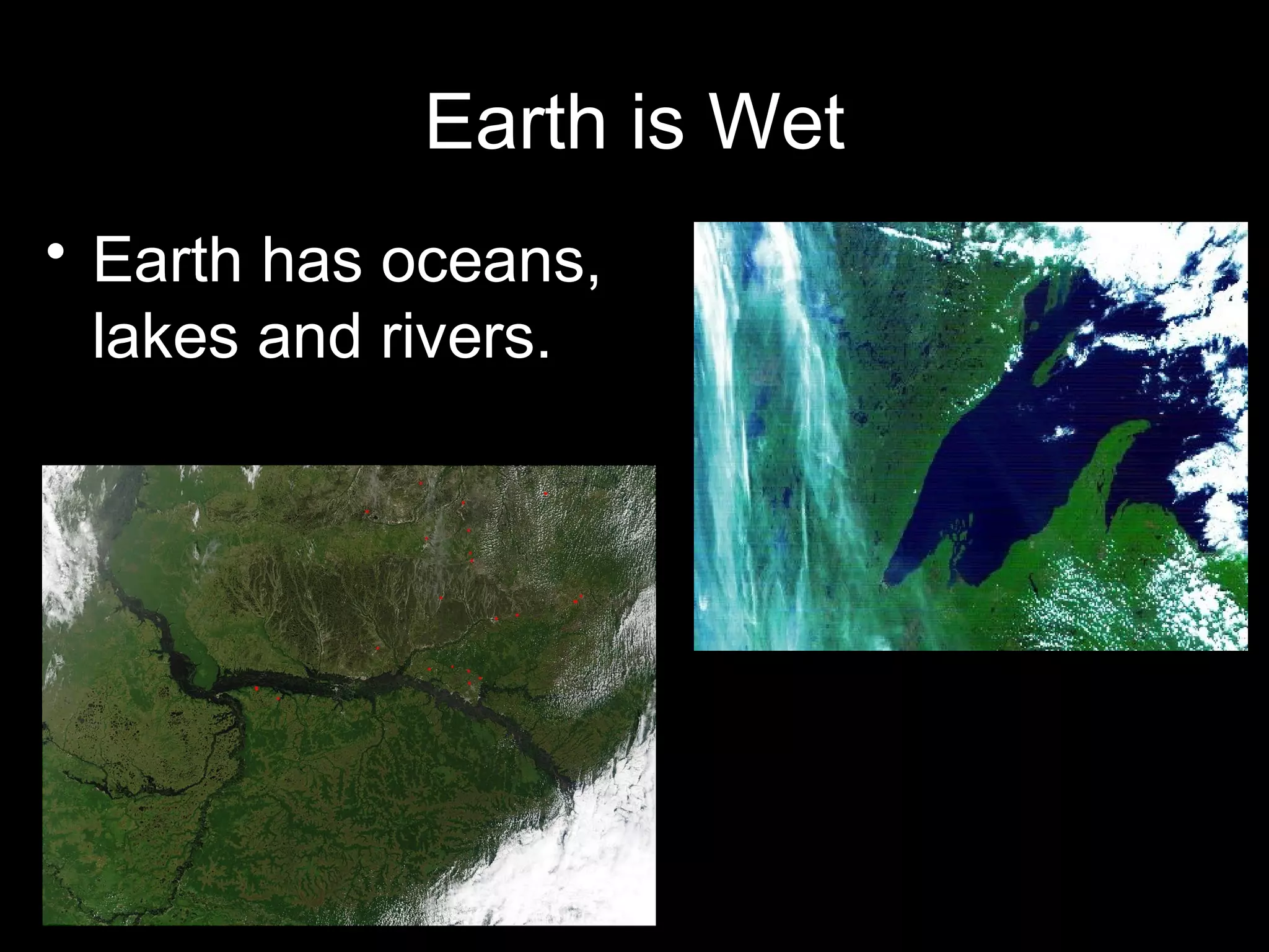 Earth is Wet
• Earth has oceans,
lakes and rivers.

 
