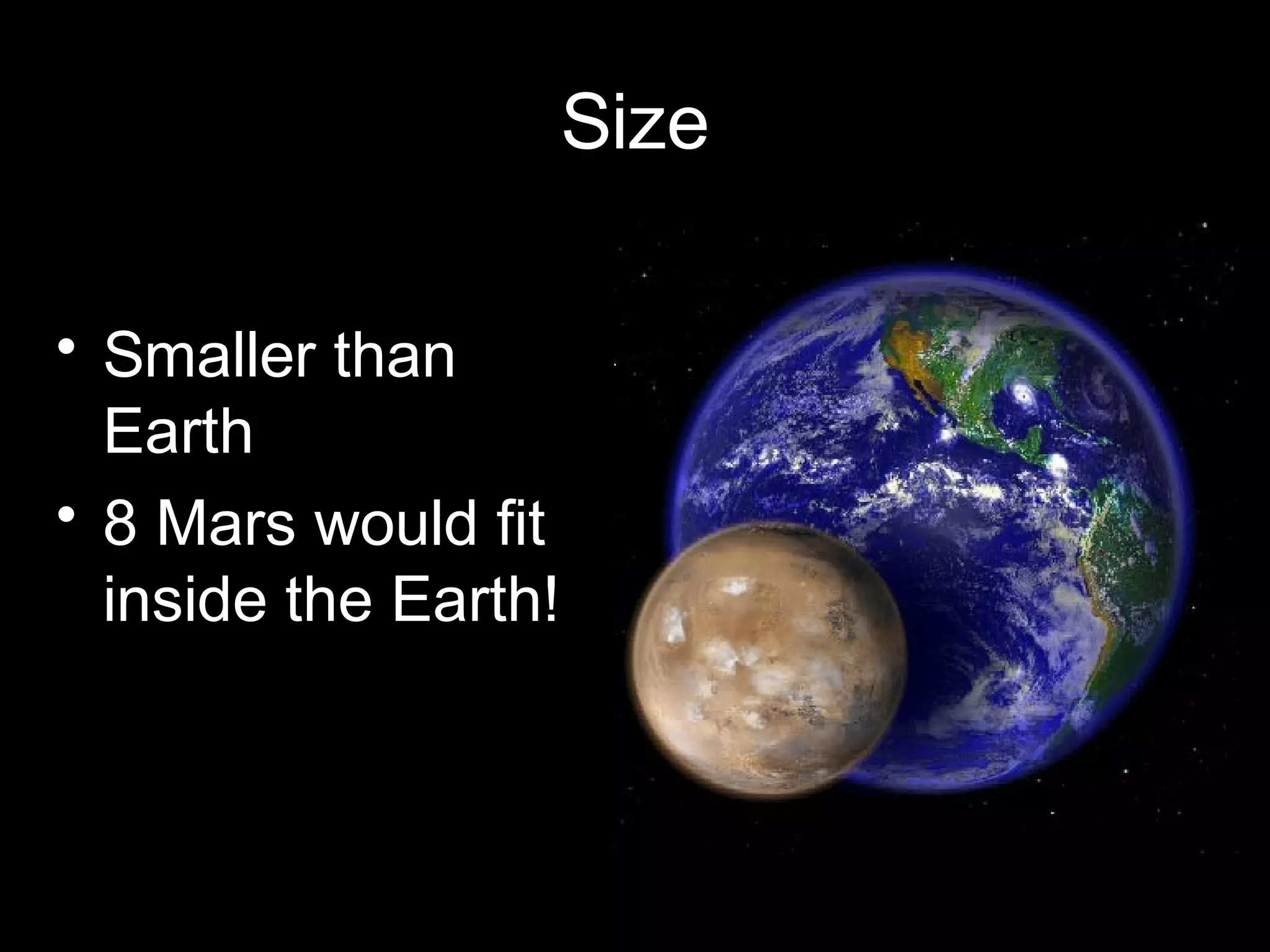 Size
• Smaller than
Earth
• 8 Mars would fit
inside the Earth!

 
