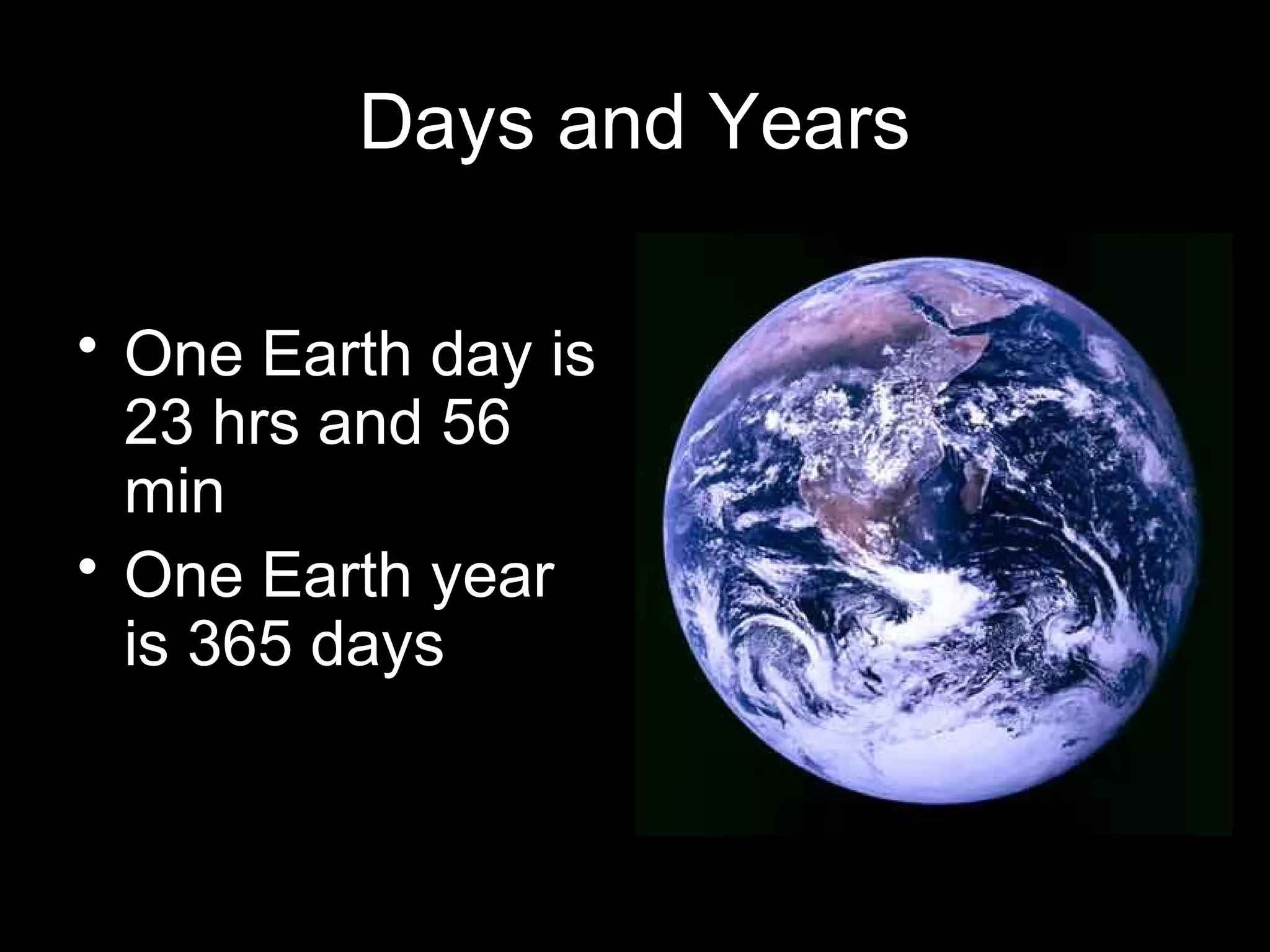 Days and Years
• One Earth day is
23 hrs and 56
min
• One Earth year
is 365 days

 