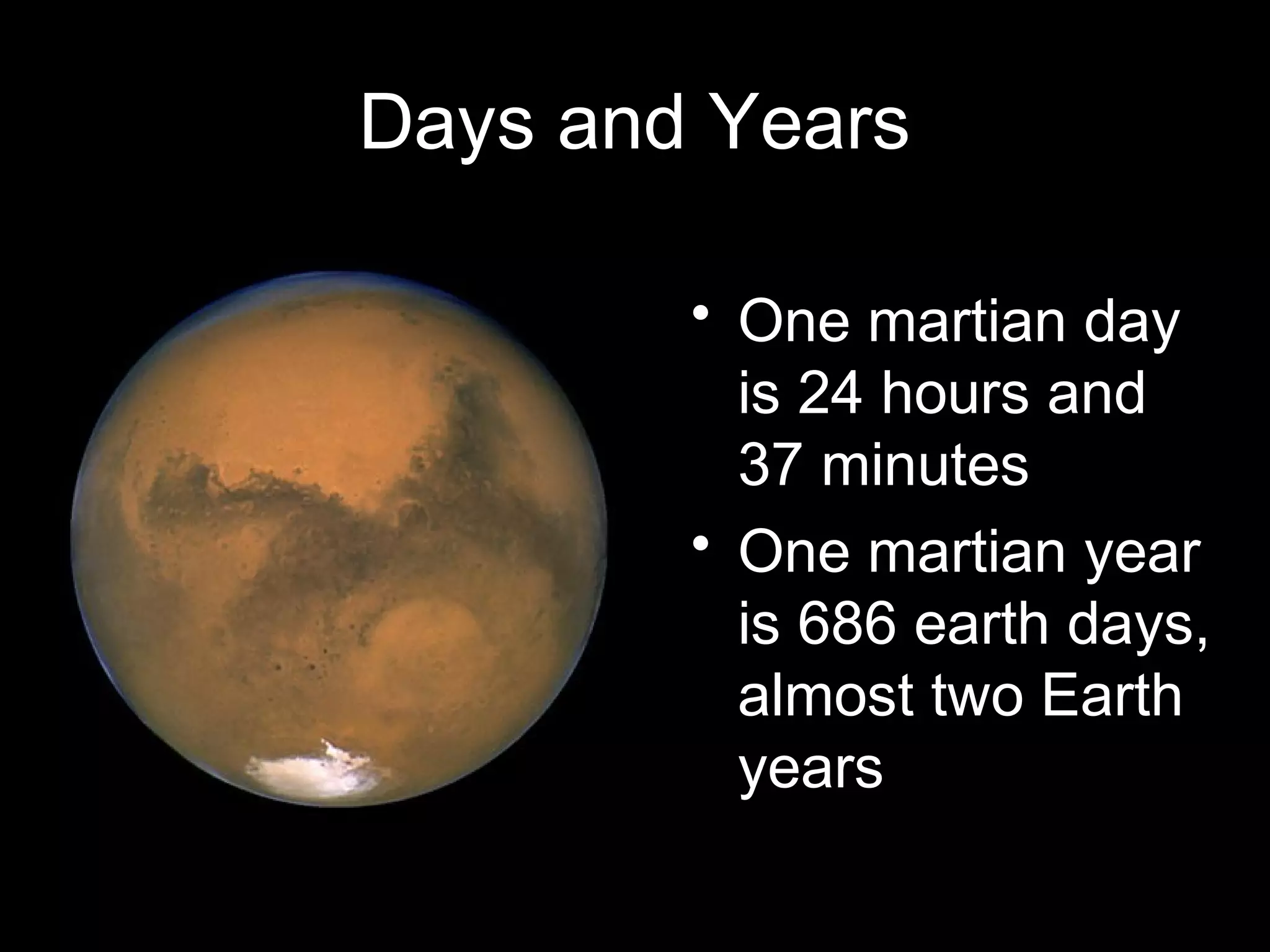 Days and Years
• One martian day
is 24 hours and
37 minutes
• One martian year
is 686 earth days,
almost two Earth
years

 