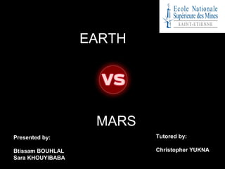 EARTH

MARS
Presented by:

Tutored by:

Btissam BOUHLAL
Sara KHOUYIBABA

Christopher YUKNA

 