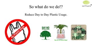 So what do we do!?
Reduce Day to Day Plastic Usage.

 