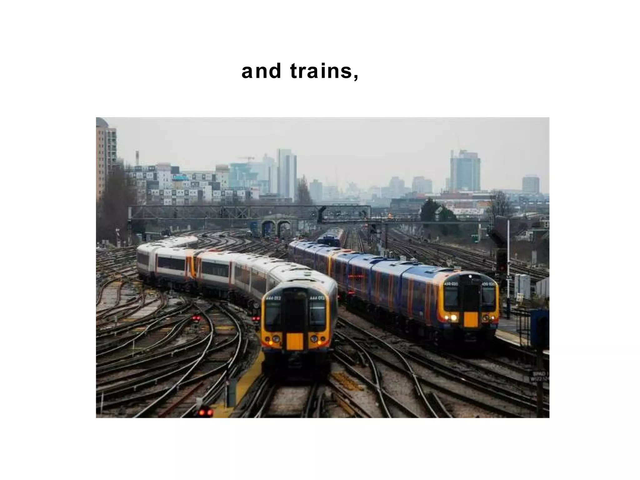 and trains,
 
