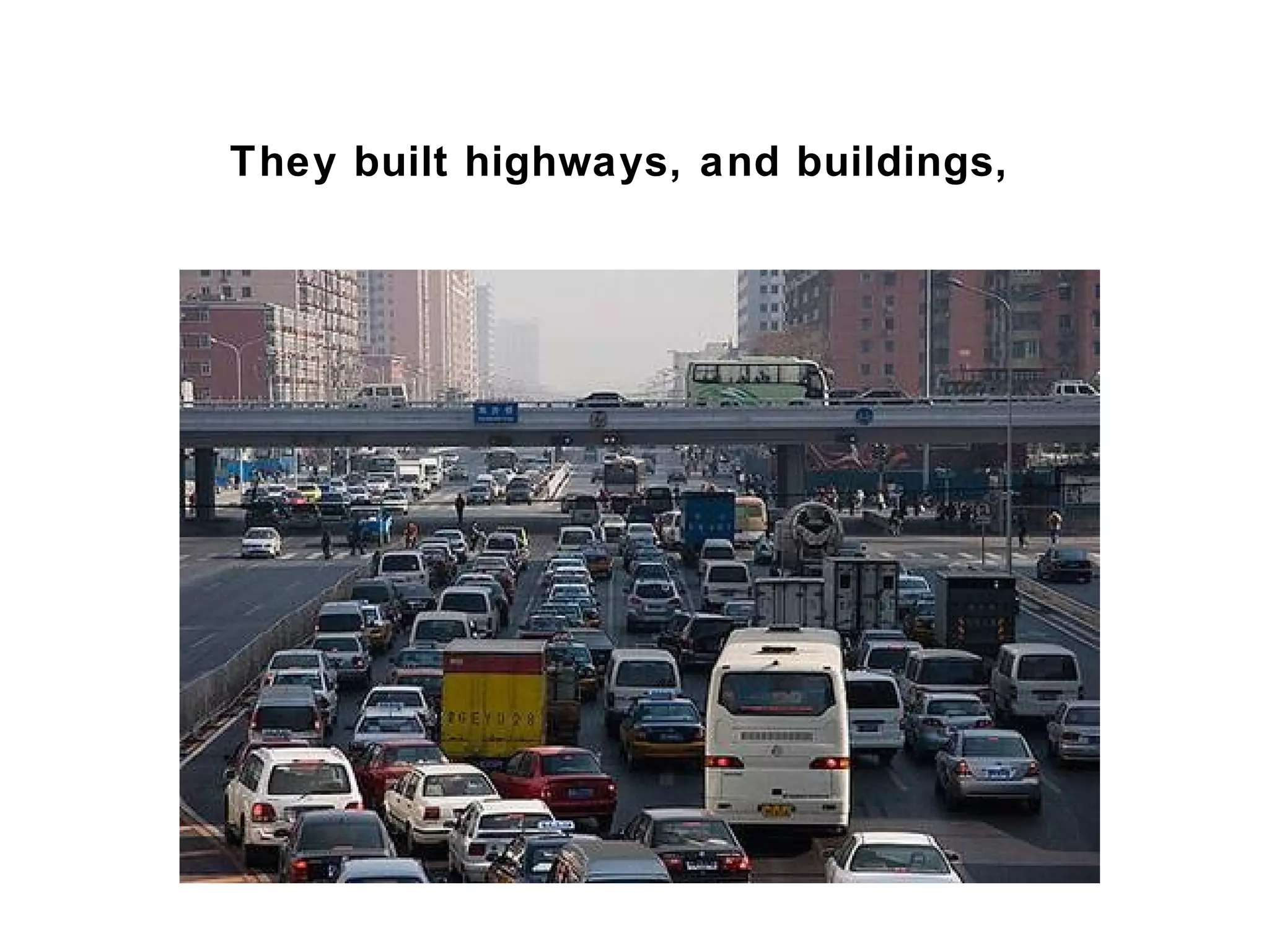 They built highways, and buildings,
 