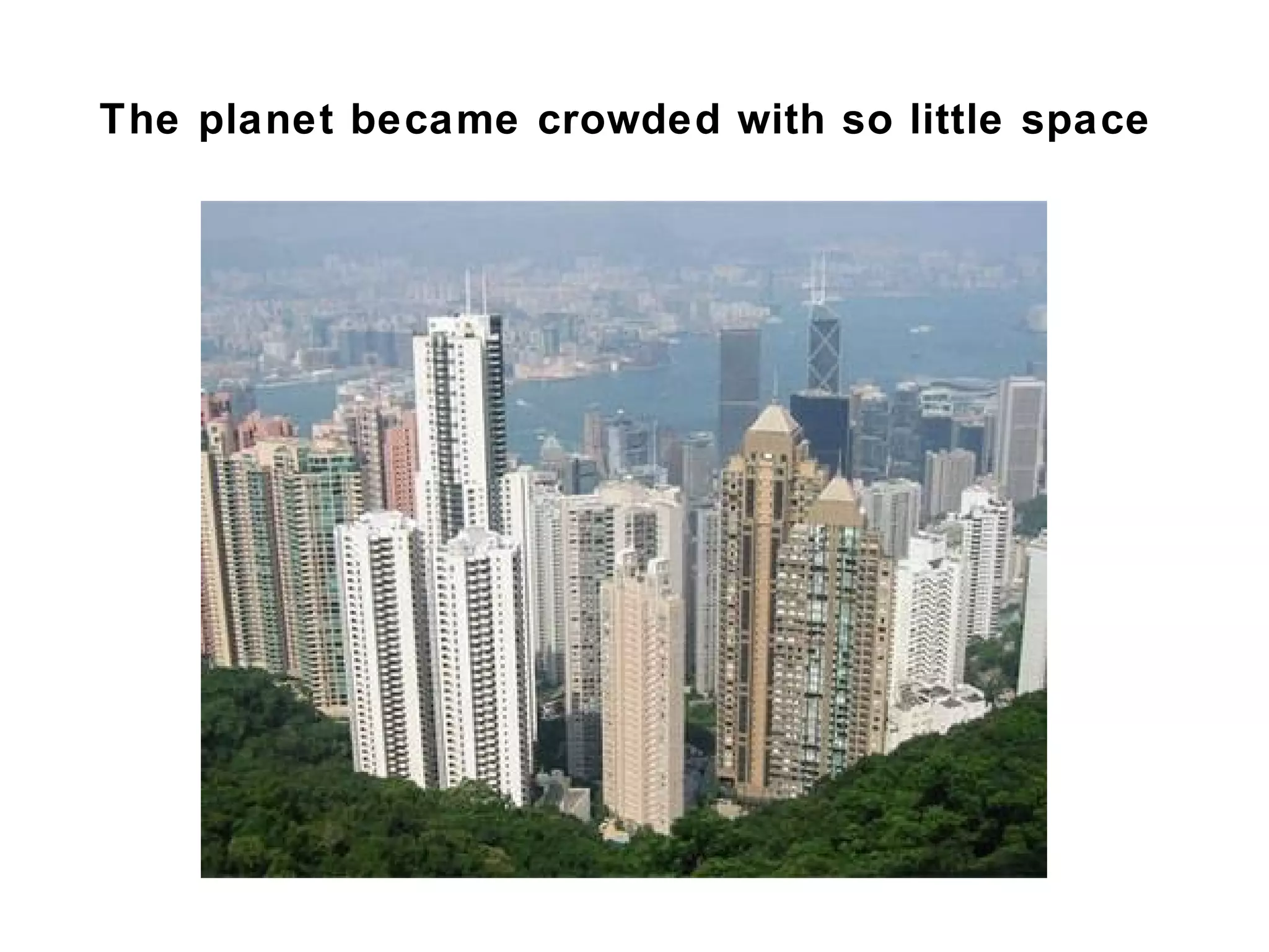 The planet became crowded with so little
space
 