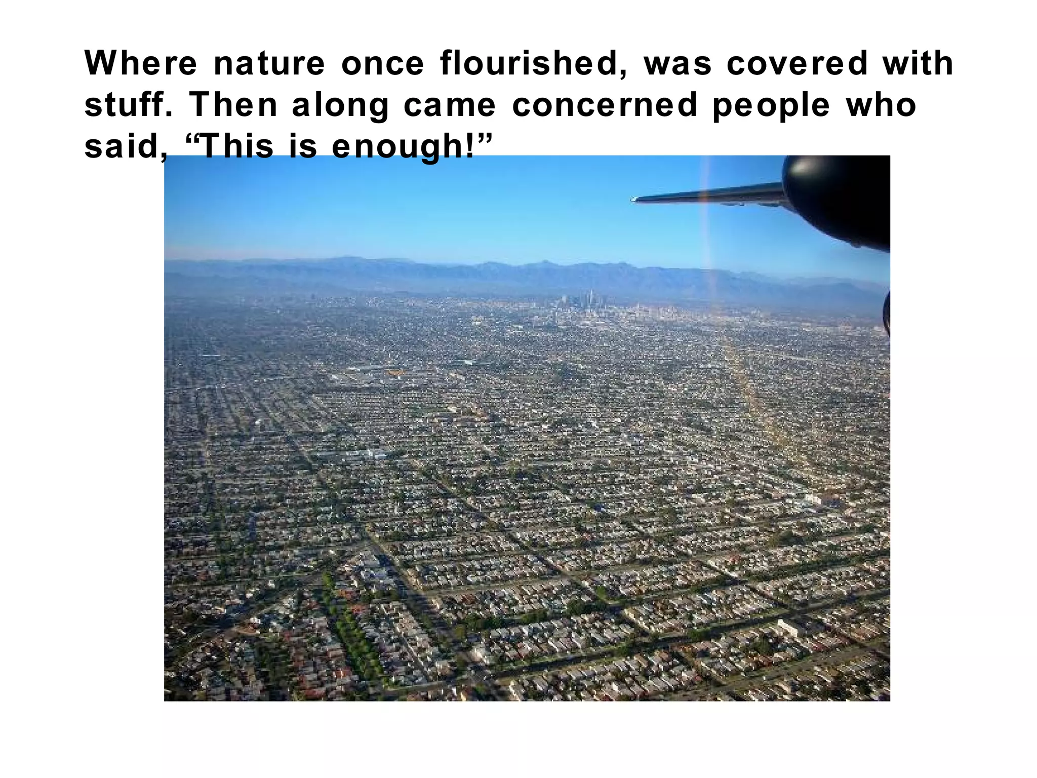 Where nature once flourished, was covered with
stuff. Then along came concerned people who
said, “This is enough!”
 