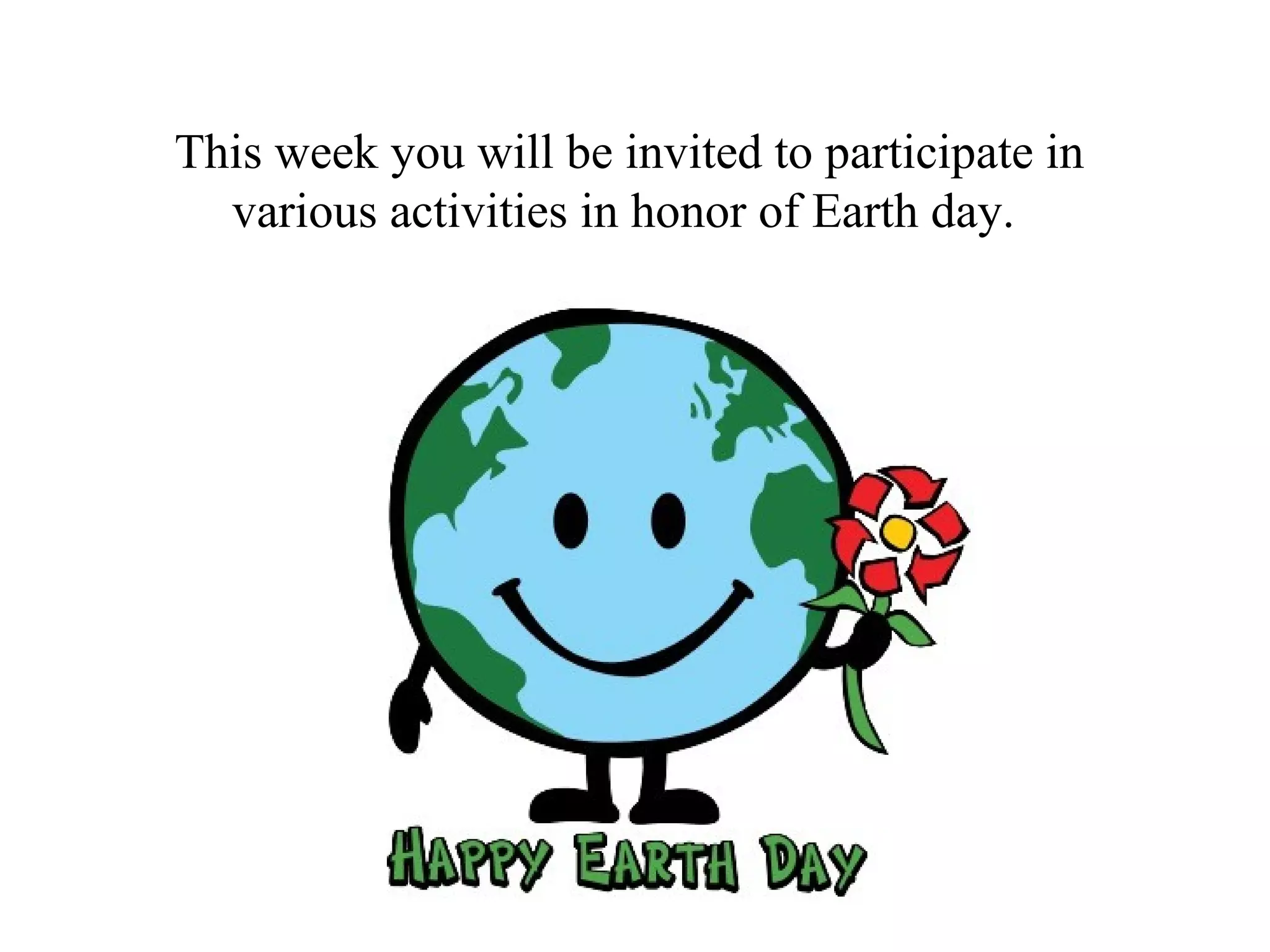 This week you will be invited to participate in
  various activities in honor of Earth day.
 