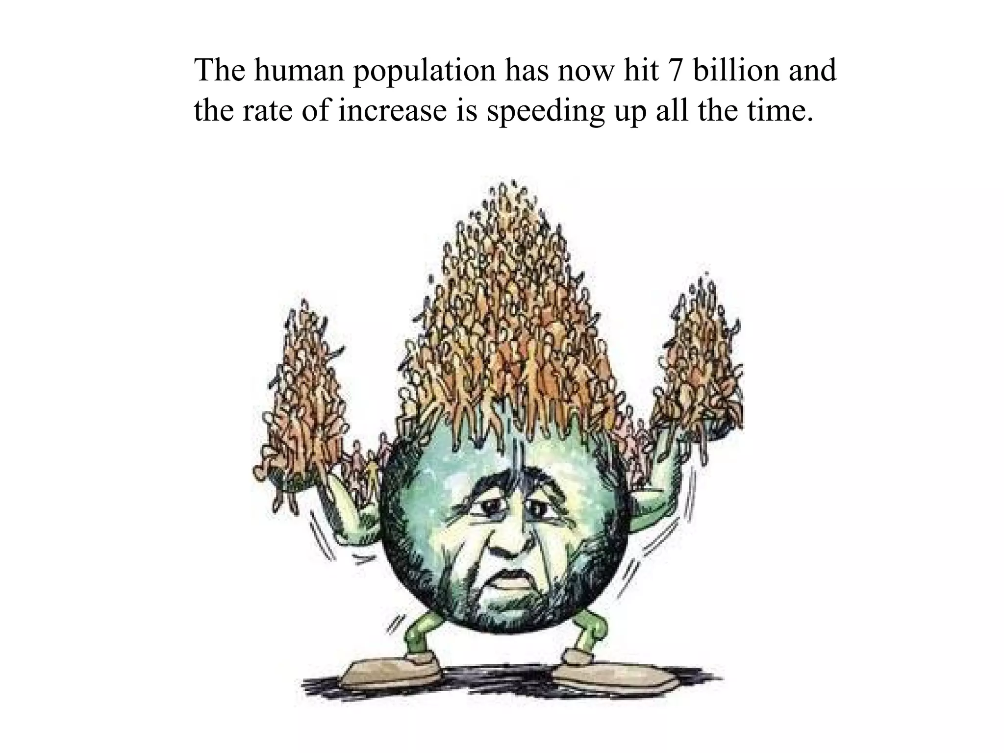 The human population has now hit 7 billion and
the rate of increase is speeding up all the time.
 