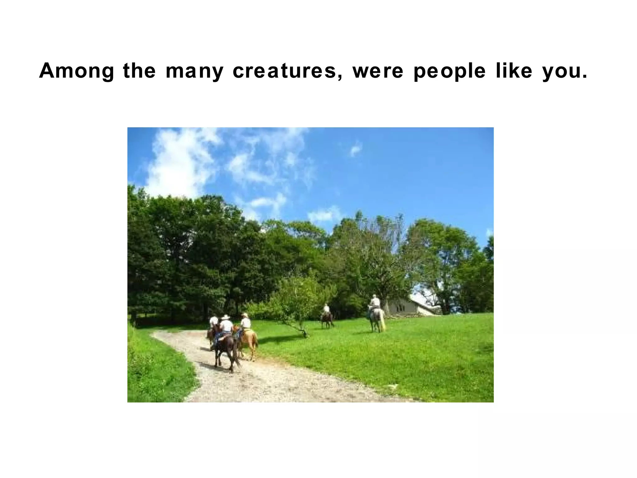 Among the many creatures, were people like you.
 