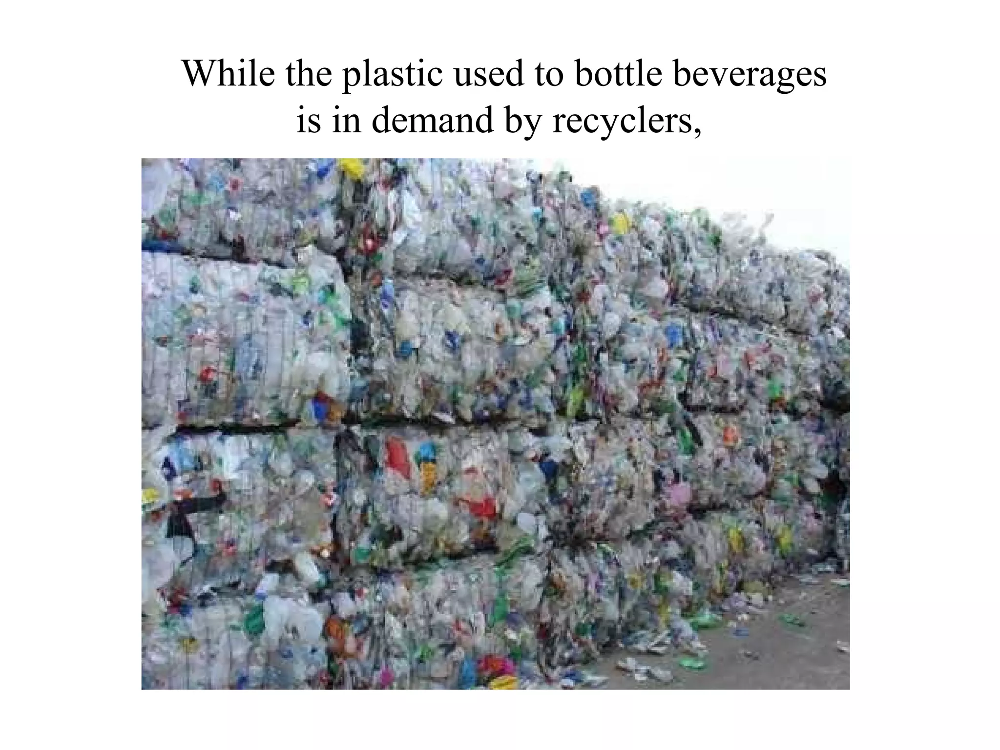 While the plastic used to bottle beverages
       is in demand by recyclers,
 