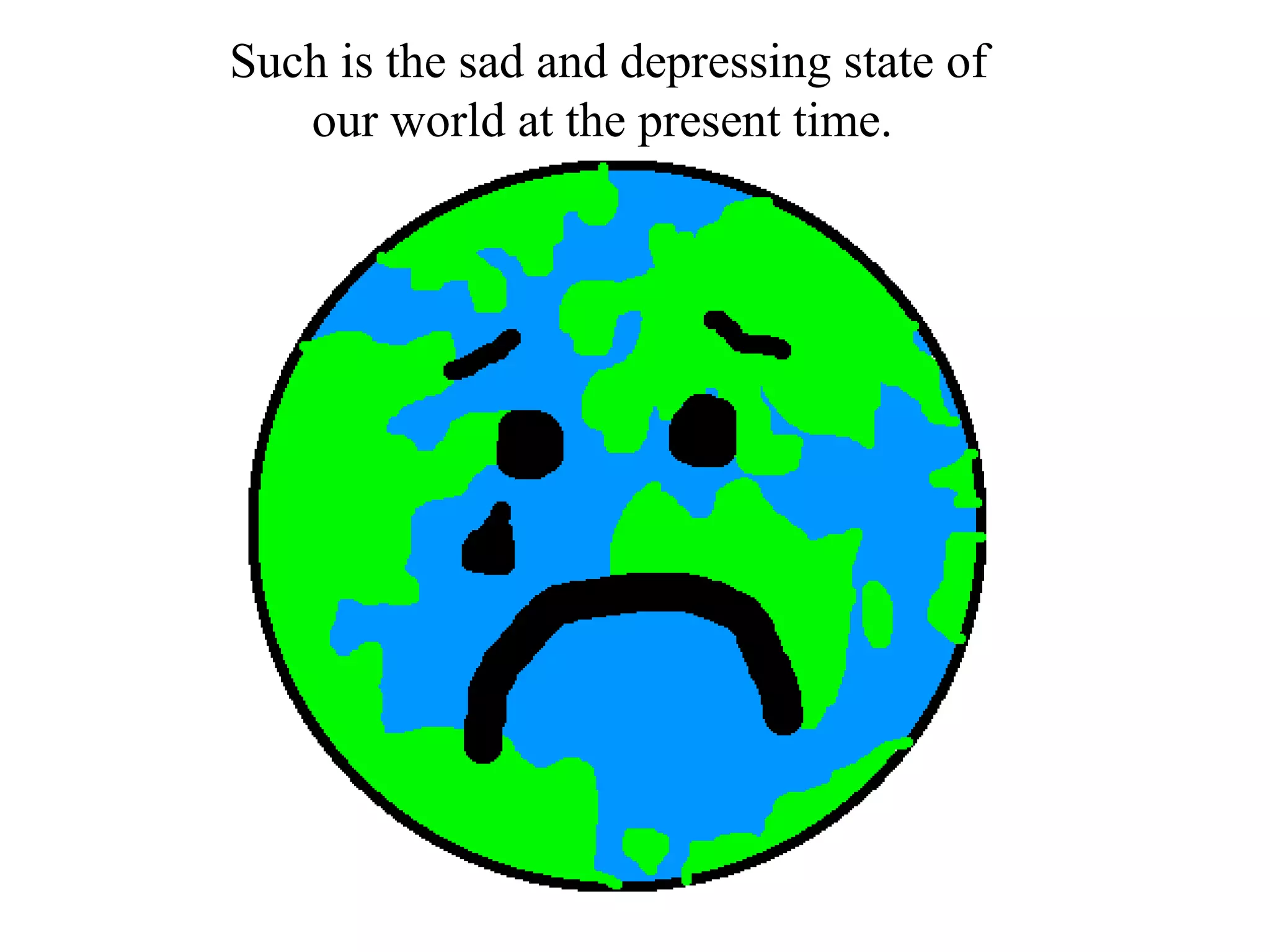 Such is the sad and depressing state of
   our world at the present time.
 