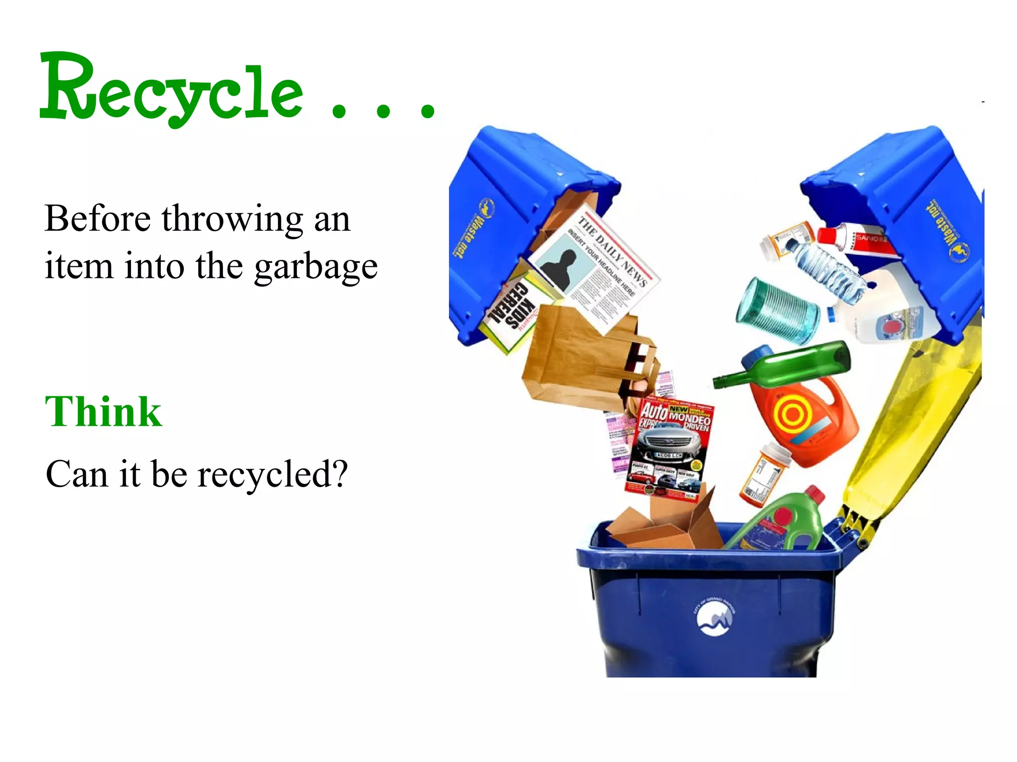 Recycle…
Before throwing an
item into the garbage


Think
Can it be recycled?
 