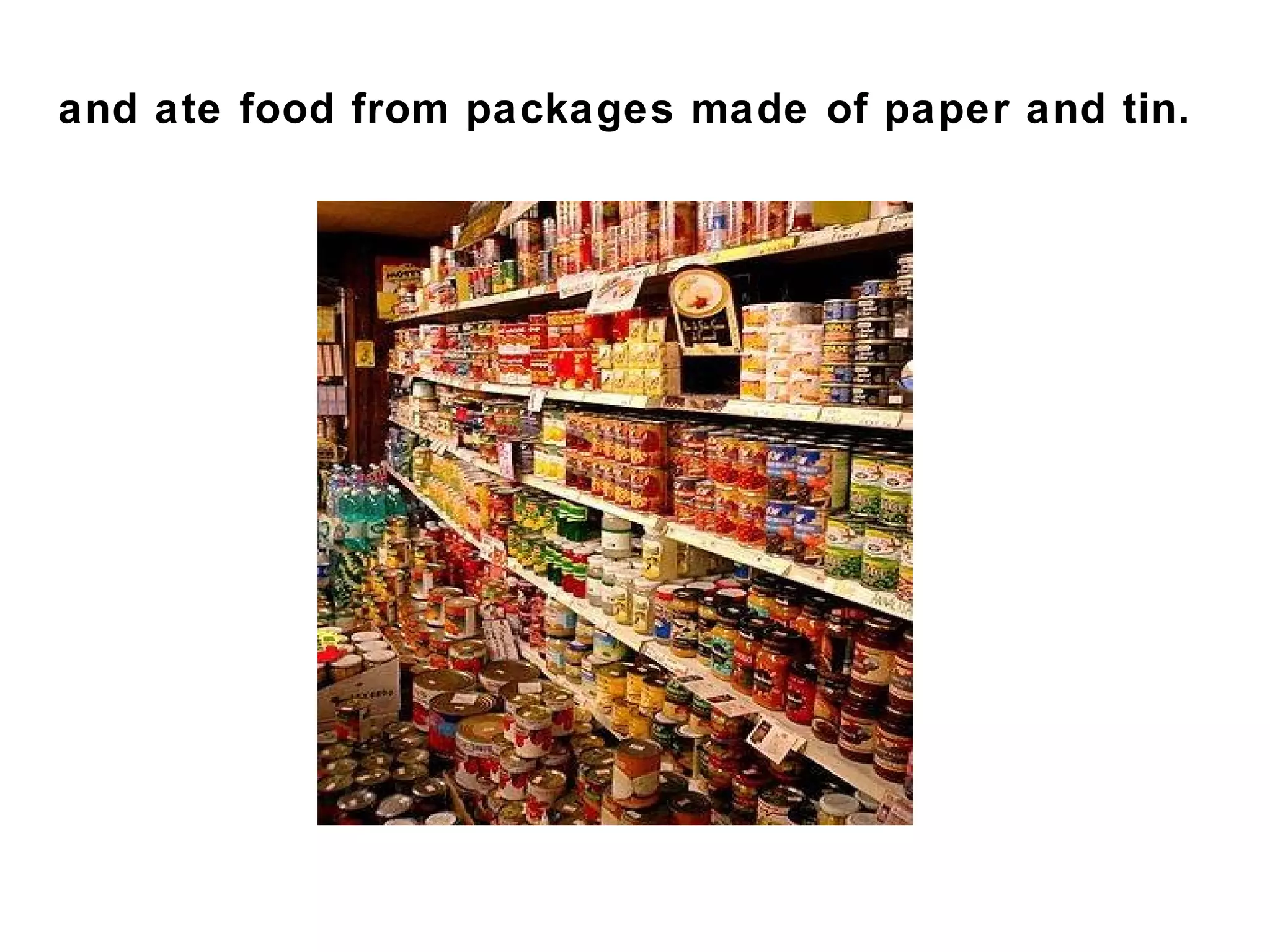 and ate food from packages made of paper and tin.
 