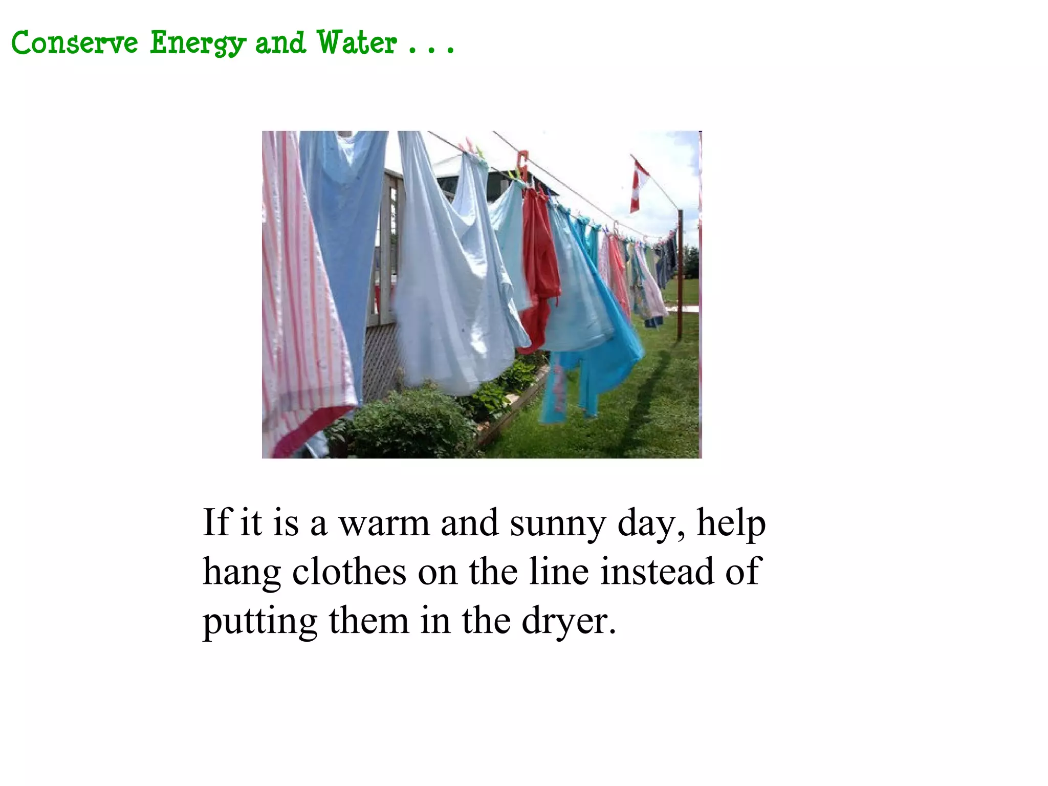 Conserve Energy and Water…




           If it is a warm and sunny day, help
           hang clothes on the line instead of
           putting them in the dryer.
 