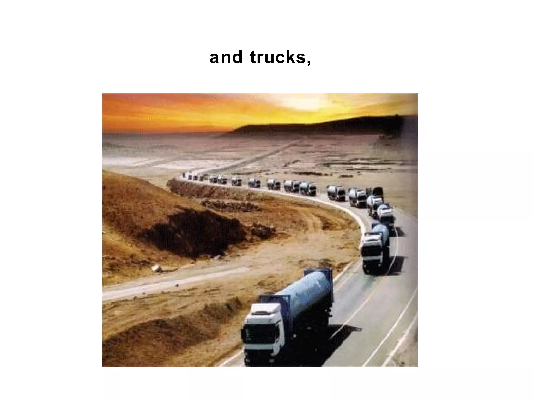 and trucks,
 