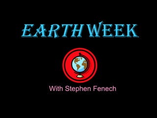 EARTH  WEEK With Stephen Fenech 