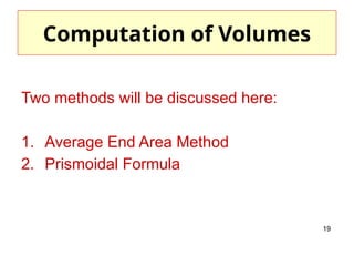 19
Computation of Volumes
Two methods will be discussed here:
1. Average End Area Method
2. Prismoidal Formula
 