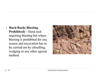Earthwork & Excavation10
 Hard Rock( Blasting
Prohibited) – Hard rock
requiring blasting but where
blasting is prohibited for any
reason and excavation has to
be carried out by chiselling,
wedging or any other agreed
method.
 