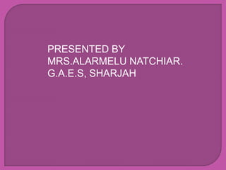 PRESENTED BY
MRS.ALARMELU NATCHIAR.
G.A.E.S, SHARJAH
 
